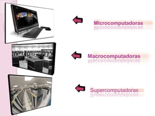 Microcomputadoras
Macrocomputadoras
Supercomputadoras
 