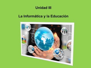 Unidad III
La Informática y la Educación
 