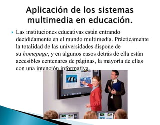  Las instituciones educativas están entrando
decididamente en el mundo multimedia. Prácticamente
la totalidad de las universidades dispone de
su homepage, y en algunos casos detrás de ella están
accesibles centenares de páginas, la mayoría de ellas
con una intención informativa.
 