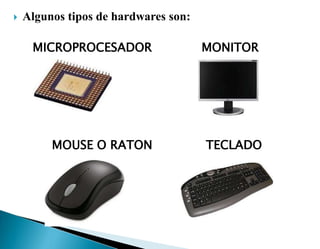  Algunos tipos de hardwares son:
MICROPROCESADOR MONITOR
MOUSE O RATON TECLADO
 