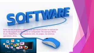 Estos son los programas informáticos que hacen posible la realización
de tareas específicas dentro de un computador. Por ejemplo Word,
Excel, PowerPoint, los navegadores web, los juegos, los sistemas
operativos, otros.
 