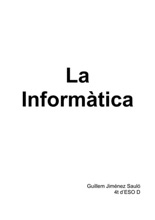 La
Informàtica


      Guillem Jiménez Sauló
                 4t d’ESO D
 