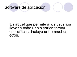 Software de aplicación:
Es aquel que permite a los usuarios
llevar a cabo una o varias tareas
específicas. Incluye entre muchos
otros.
 