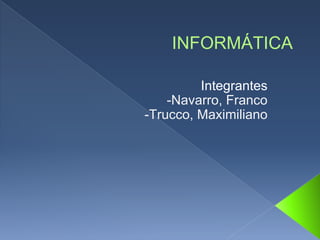 INFORMÁTICA
Integrantes
-Navarro, Franco
-Trucco, Maximiliano
 