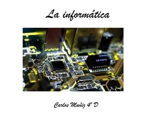La informática
Carlos Muñiz 4º D
 