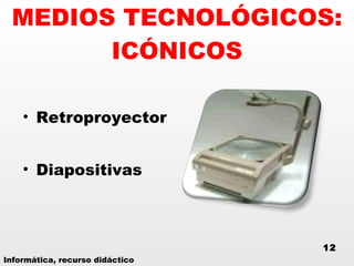 MEDIOS TECNOLÓGICOS: ICÓNICOS Retroproyector Diapositivas Informática, recurso didáctico 