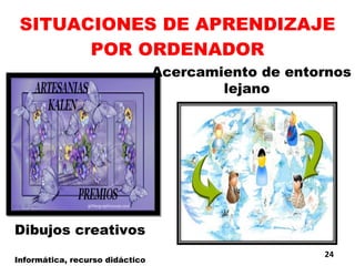 SITUACIONES DE APRENDIZAJE POR ORDENADOR Dibujos creativos Acercamiento de entornos lejano Informática, recurso didáctico 