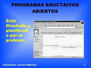 PROGRAMAS EDUCTAIVOS ABIERTOS Está Diseñado y planificado por el profesor. Informática, recurso didáctico 