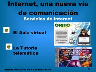 Internet, una nueva vía de comunicación Servicios de internet El Aula virtual La Tutoría  telemática Internet, una nueva vía de comunicación 