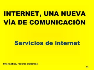 INTERNET, UNA NUEVA VÍA DE COMUNICACIÓN Servicios de internet Informática, recurso didáctico 