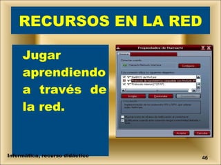 RECURSOS EN LA RED Jugar aprendiendo a través de la red. Informática, recurso didáctico 
