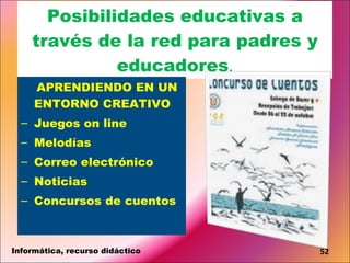 Posibilidades educativas a través de la red para padres y educadores . APRENDIENDO EN UN ENTORNO CREATIVO  Juegos on line  Melodías Correo electrónico Noticias Concursos de cuentos Informática, recurso didáctico 