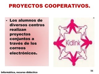 PROYECTOS COOPERATIVOS. Informática, recurso didáctico Los alumnos de diversos centros realizan proyectos conjuntos a través de los correos electrónicos . 