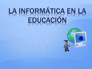 LA INFORMÁTICA EN LA
EDUCACIÓN
 