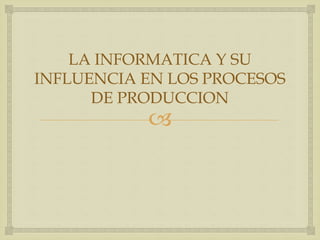 La informática en los sistemas de producción | PPTX
