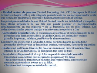  LA UNIDAD CENTRALLa UNIDAD CENTRAL (Central Unit) almacena y ejecuta los programas que le introducimos en la memoria y controla el funcionamiento general del ordenador. Su potencia viene determinada por los siguientes factores:La capacidad de memoria.