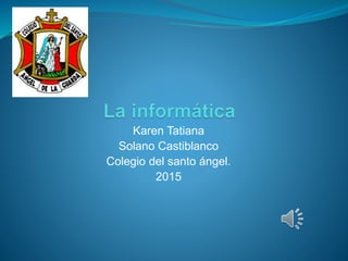 Karen Tatiana
Solano Castiblanco
Colegio del santo ángel.
2015
 