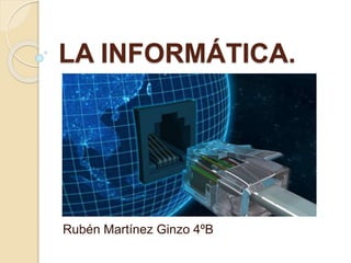 LA INFORMÁTICA.
Rubén Martínez Ginzo 4ºB
 