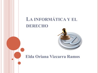 LA INFORMÁTICA Y EL
DERECHO
Elda Oriana Vizcarra Ramos
 
