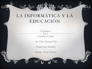 LA INFORMÁTICA Y LA
EDUCACIÓN
Expositores:
Crisdelisa Estrella
Ana Dilsa Mercado Peña
Pelagio Jorge Martínez
Johanny Arvelo Fornerín
 