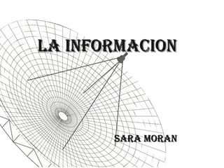 LA INFORMACION




       SARA MORAN
 