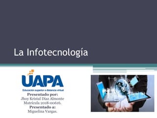 La Infotecnología
Presentado por:
Jhoy Kristal Díaz Almonte
Matrícula 2018-00616.
Presentado a:
Miguelina Vargas.
 