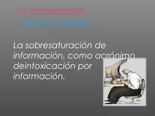  La sobresaturación de
información, como acrónimo
deintoxicación por
información.
 