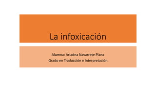 La infoxicación
Alumna: Ariadna Navarrete Plana
Grado en Traducción e Interpretación
 