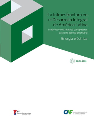 BANCO DE DESARROLLO
DE AMÉRICA LATINA
Energía eléctrica
La Infraestructura en
el Desarrollo Integral
de América Latina
Diagnóstico estratégico y propuestas
para una agenda prioritaria
IDeAL 2011
 