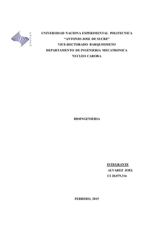 UNIVERSIDAD NACIONA EXPERIMENTAL POLITECNICA
“ANTONIO JOSE DE SUCRE”
VICE-RECTORADO BARQUISIMETO
DEPARTAMENTO DE INGENIERIA MECATRONICA
NUCLEO CARORA
BIOINGENIERIA
INTEGRANTE
ALVAREZ JOEL
CI 20.075.316
FEBRERO, 2015
 