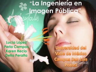 “LaIngeniería en
                 Imagen Pública”



 Lucia López
Perla Campos
 Karen Recio
 Delia Peralta
 