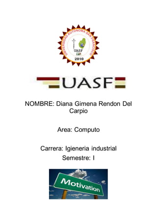 NOMBRE: Diana Gimena Rendon Del
Carpio
Area: Computo
Carrera: Igieneria industrial
Semestre: I
 