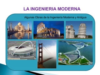 LA INGENIERIA MODERNA
Algunas Obras de la Ingeniería Moderna y Antigua
 