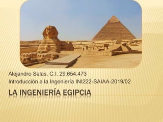 LA INGENIERÍA EGIPCIA
Alejandro Salas, C.I. 29.654.473
Introducción a la Ingeniería INI222-SAIAA-2019/02
 