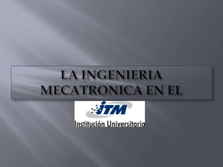 LA INGENIERIA MECATRONICA EN EL  