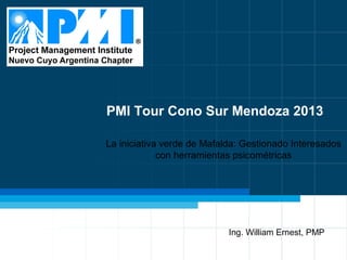 PMI Tour Cono Sur Mendoza 2013
La iniciativa verde de Mafalda: Gestionado Interesados
con herramientas psicométricas

Ing. William Ernest, PMP
1

 