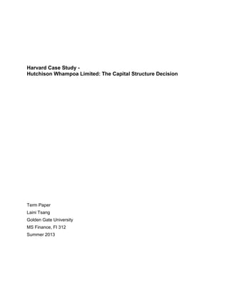 Harvard Case Study -
Hutchison Whampoa Limited: The Capital Structure Decision
Term Paper
Laini Tsang
Golden Gate University
MS Finance, FI 312
Summer 2013
 