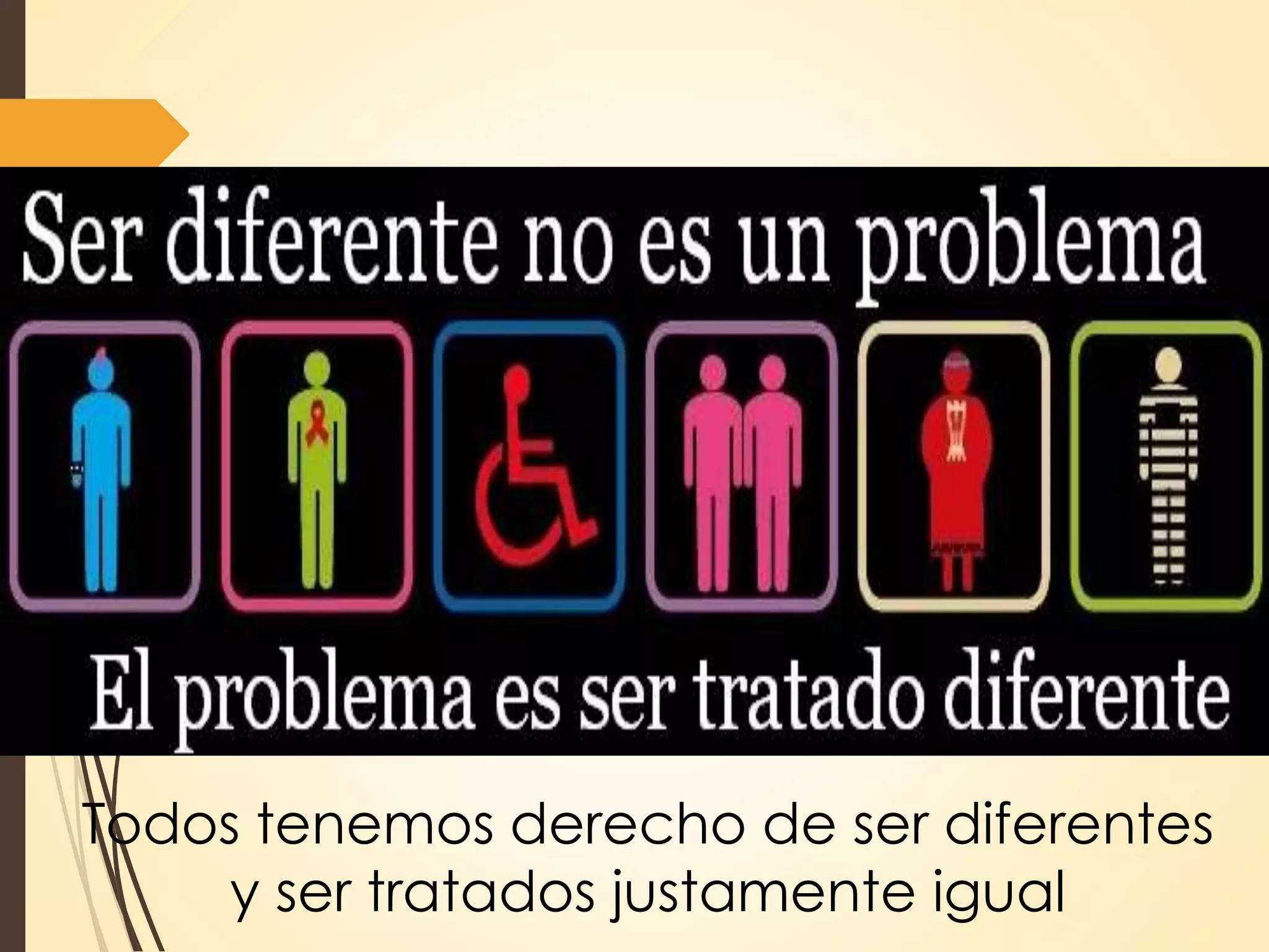 Todos tenemos derecho de ser diferentes
y ser tratados justamente igual