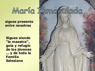 sigues presente
entre nosotras
Sigues siendo
“la maestra”,
guía y refugio
de los jóvenes
… y de toda la
Familia
Salesiana
 