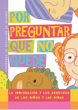 POR
PREGUNTAR
QUE NO
QUEDE
cuadernosdeeducaciónenvalores1
L A I N M I G R A C I Ó N Y L O S D E R E C H O S
D E L O S N I Ñ O S Y L A S N I Ñ A S
 