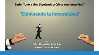 Por
MSc. Mauricio Solís Paz
Pastor General VAO
Serie: “Uno a Uno Siguiendo a Cristo con Integridad”
“Eliminando la Inmoralidad”
 