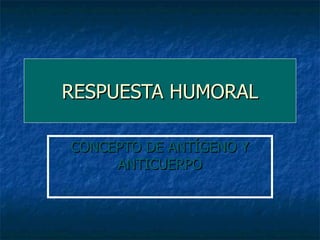 RESPUESTA HUMORAL CONCEPTO DE ANTÍGENO Y ANTICUERPO 