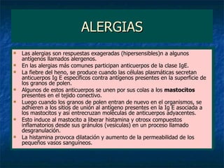 ALERGIAS <ul><li>Las alergias son respuestas exageradas (hipersensibles)n a algunos antígenos llamados alergenos. </li></u...