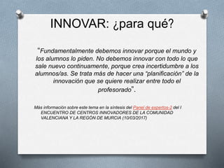 INNOVAR: ¿para qué?
“Fundamentalmente debemos innovar porque el mundo y
los alumnos lo piden. No debemos innovar con todo ...
