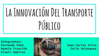 LaInnovaciónDelTransporte
Público
Integrantes:
Fernando Peña Juan Carlos Silva
Hannia Trasviña Celia Velazquez
Gisell Ramirez
 