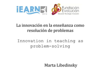 La innovación en la enseñanza como
resolución de problemas
Innovation in teaching as
problem-solving
Marta Libedinsky
 