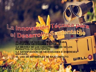 •EL DISEÑO DE NUEVOS PRODUCTOS PARA
SATISFACER NECESIDADES FUTURAS.
•LA MEJORA DE LAS CARACTERÍSTICAS DE LOS
PRODUCTOS YA ...