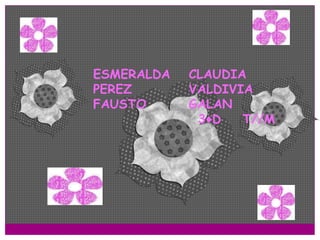 ESMERALDA   CLAUDIA
PEREZ       VALDIVIA
FAUSTO      GALAN
             3♦D   T//M
 