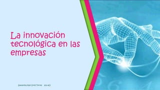 La innovación
tecnológica en las
empresas
Samantha Xalli Ortiz Torres 202 AO
 