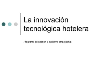 La innovación tecnológica hotelera Programa de gestión e iniciativa empresarial 